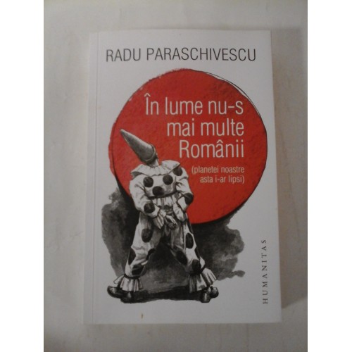 In lume nu-s mai multe Romanii (planetei noastre asta i-ar lipsi) - RADU PARASCHIVESCU In lume nu-s mai multe Romanii (planetei noastre asta i-ar lipsi) - RADU PARASCHIVESCU